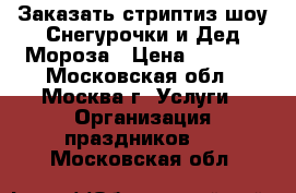 Заказать стриптиз шоу Снегурочки и Дед Мороза › Цена ­ 6 000 - Московская обл., Москва г. Услуги » Организация праздников   . Московская обл.